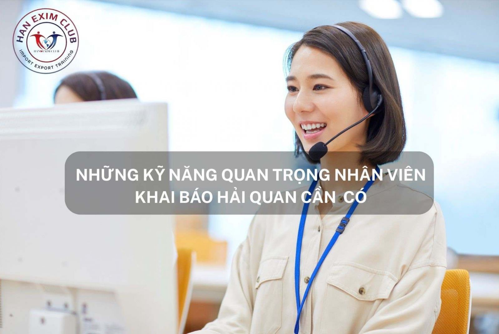 Những kỹ năng quan trọng nhân viên khai báo hải quan cần có
